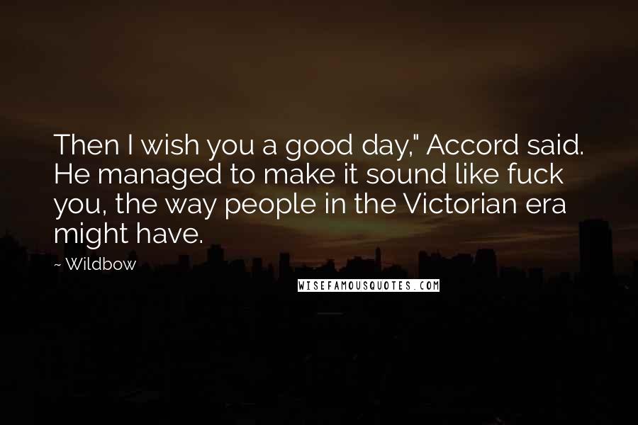 Wildbow Quotes: Then I wish you a good day," Accord said. He managed to make it sound like fuck you, the way people in the Victorian era might have.