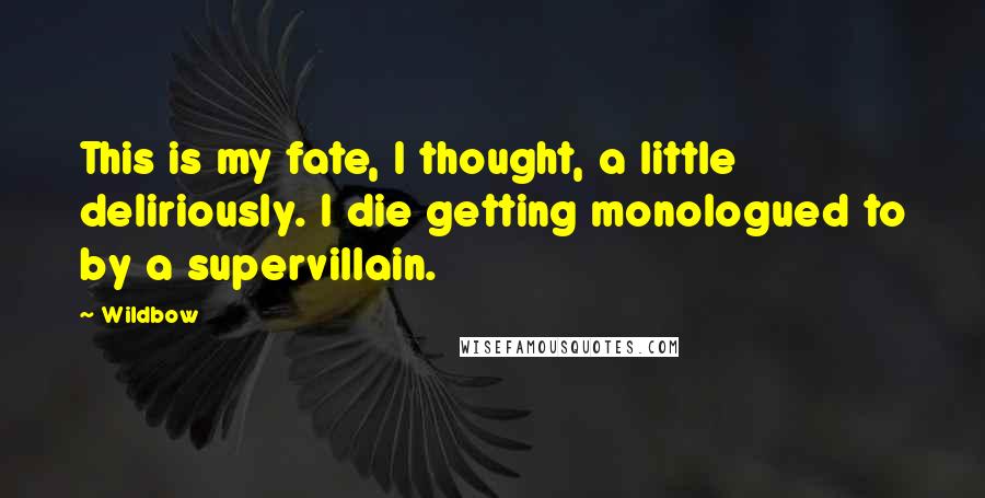 Wildbow Quotes: This is my fate, I thought, a little deliriously. I die getting monologued to by a supervillain.