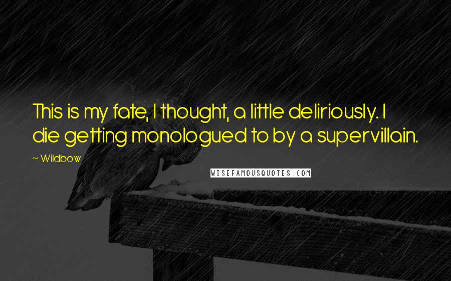 Wildbow Quotes: This is my fate, I thought, a little deliriously. I die getting monologued to by a supervillain.