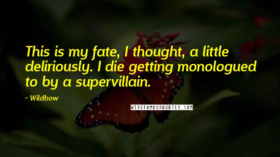 Wildbow Quotes: This is my fate, I thought, a little deliriously. I die getting monologued to by a supervillain.