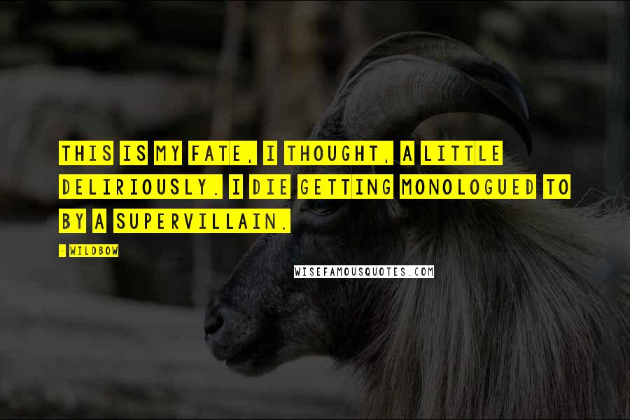 Wildbow Quotes: This is my fate, I thought, a little deliriously. I die getting monologued to by a supervillain.