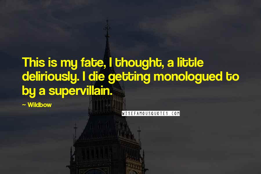 Wildbow Quotes: This is my fate, I thought, a little deliriously. I die getting monologued to by a supervillain.