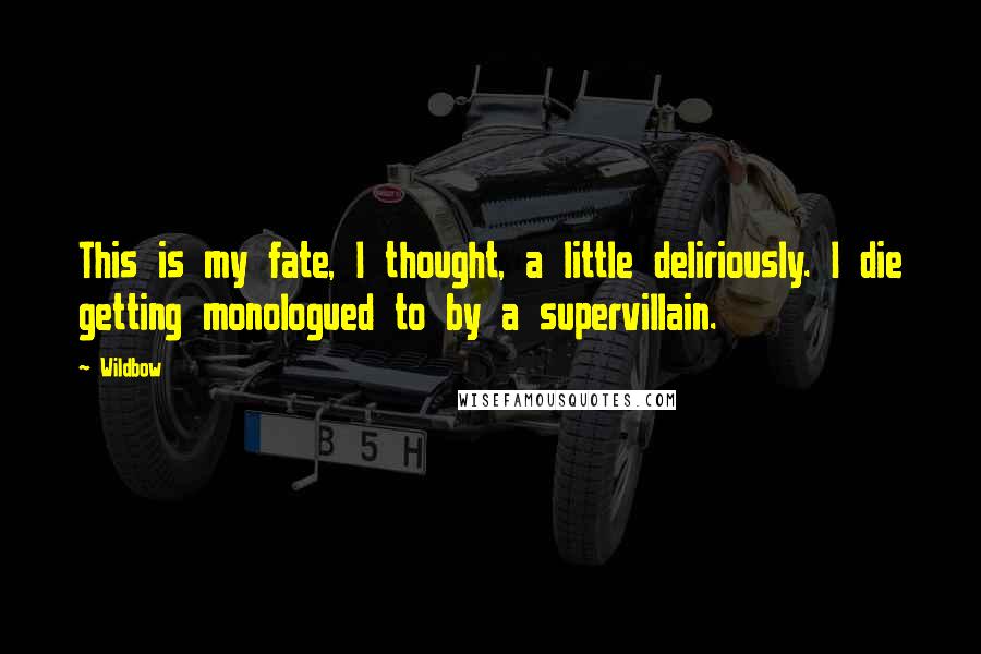 Wildbow Quotes: This is my fate, I thought, a little deliriously. I die getting monologued to by a supervillain.