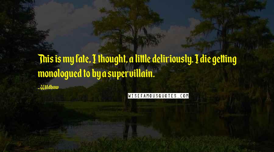 Wildbow Quotes: This is my fate, I thought, a little deliriously. I die getting monologued to by a supervillain.