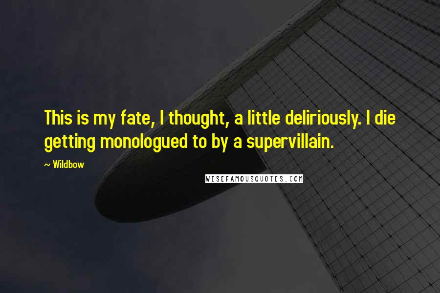 Wildbow Quotes: This is my fate, I thought, a little deliriously. I die getting monologued to by a supervillain.