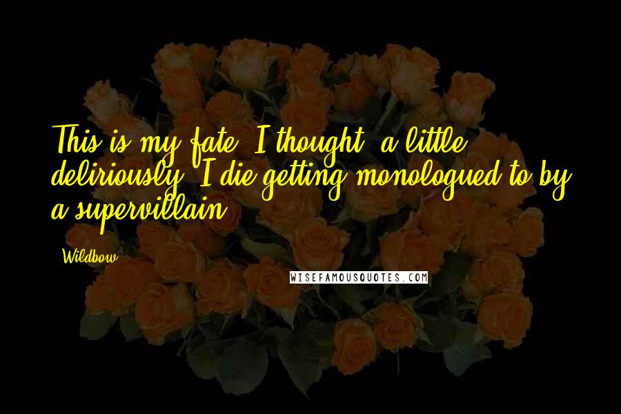 Wildbow Quotes: This is my fate, I thought, a little deliriously. I die getting monologued to by a supervillain.