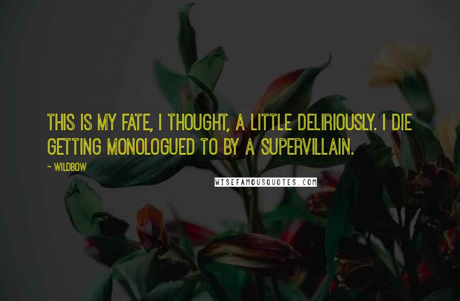 Wildbow Quotes: This is my fate, I thought, a little deliriously. I die getting monologued to by a supervillain.