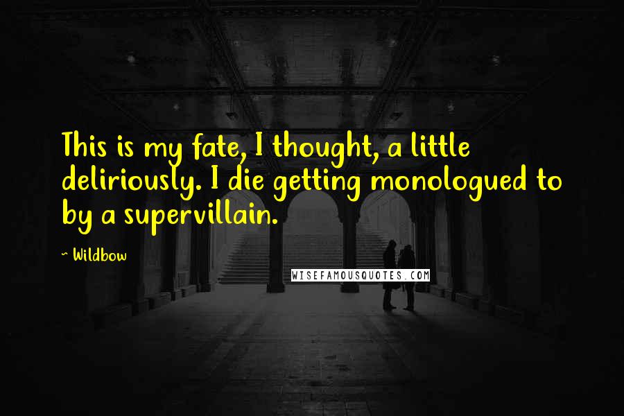 Wildbow Quotes: This is my fate, I thought, a little deliriously. I die getting monologued to by a supervillain.