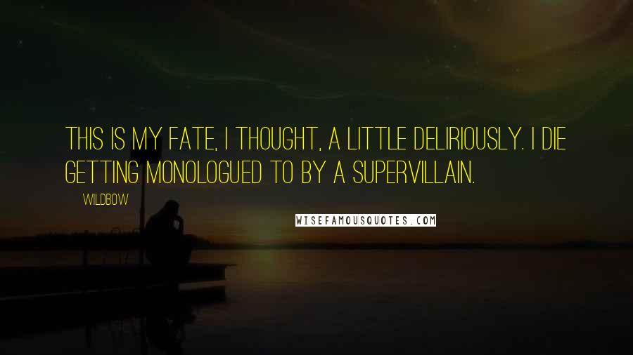 Wildbow Quotes: This is my fate, I thought, a little deliriously. I die getting monologued to by a supervillain.