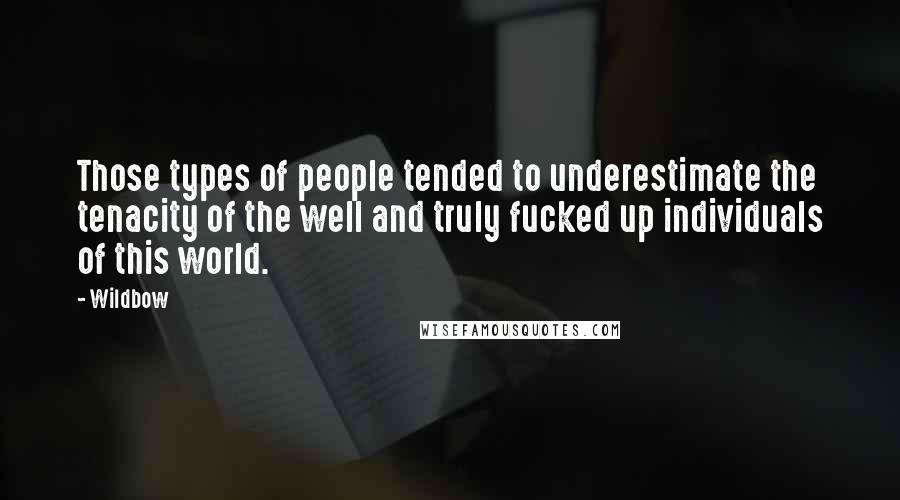 Wildbow Quotes: Those types of people tended to underestimate the tenacity of the well and truly fucked up individuals of this world.