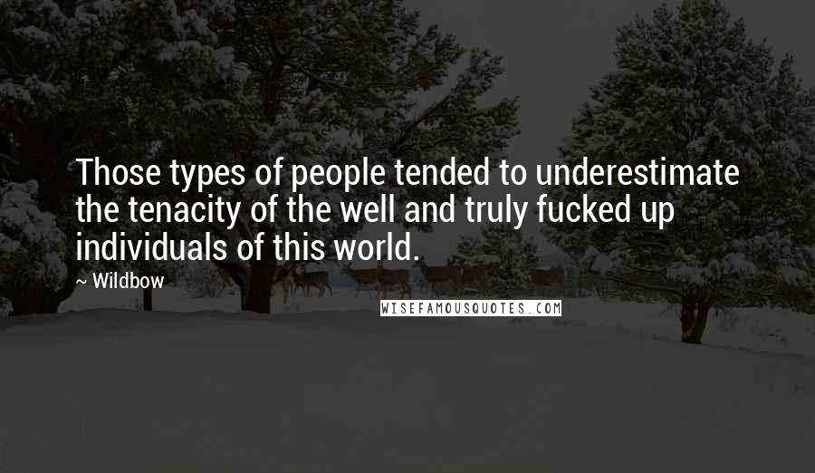 Wildbow Quotes: Those types of people tended to underestimate the tenacity of the well and truly fucked up individuals of this world.