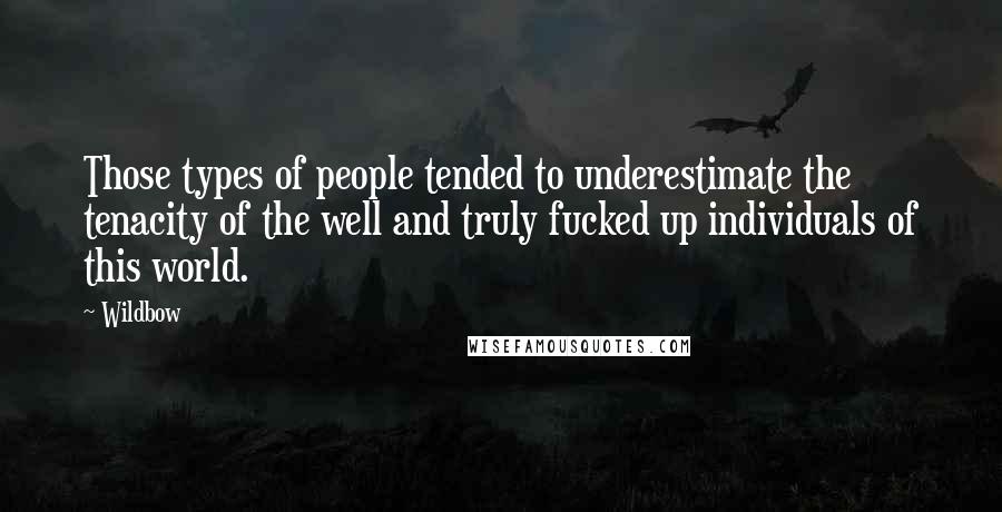 Wildbow Quotes: Those types of people tended to underestimate the tenacity of the well and truly fucked up individuals of this world.