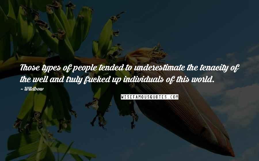 Wildbow Quotes: Those types of people tended to underestimate the tenacity of the well and truly fucked up individuals of this world.