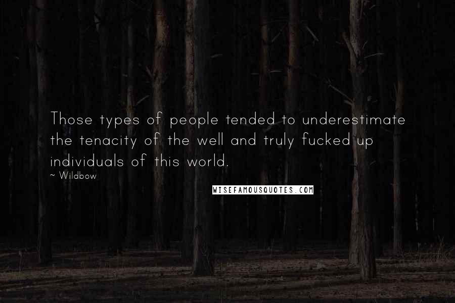 Wildbow Quotes: Those types of people tended to underestimate the tenacity of the well and truly fucked up individuals of this world.