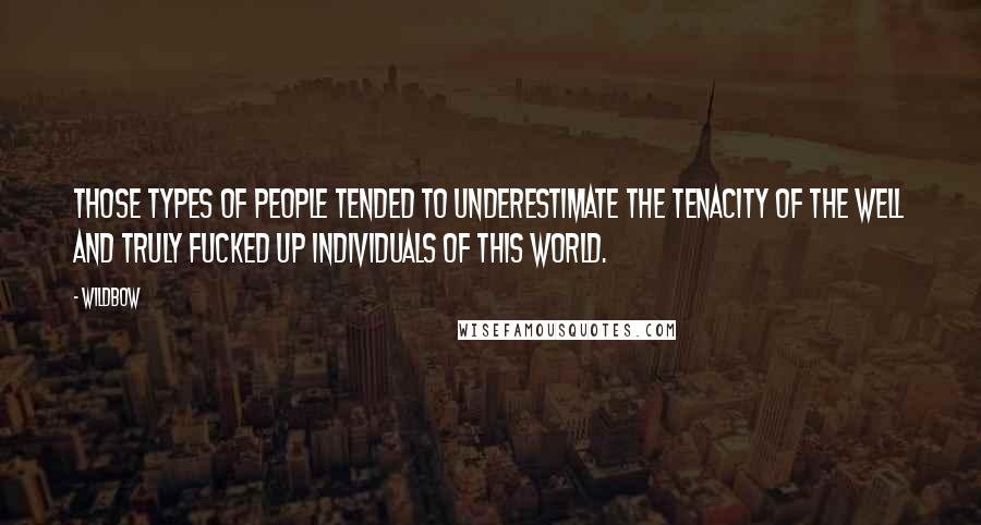 Wildbow Quotes: Those types of people tended to underestimate the tenacity of the well and truly fucked up individuals of this world.