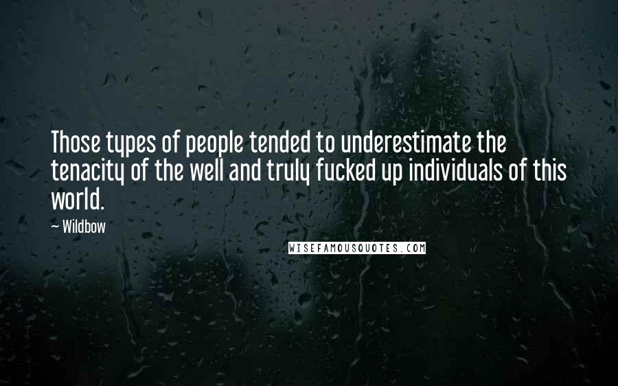 Wildbow Quotes: Those types of people tended to underestimate the tenacity of the well and truly fucked up individuals of this world.