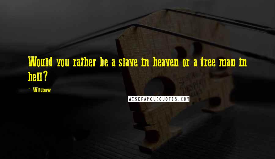 Wildbow Quotes: Would you rather be a slave in heaven or a free man in hell?