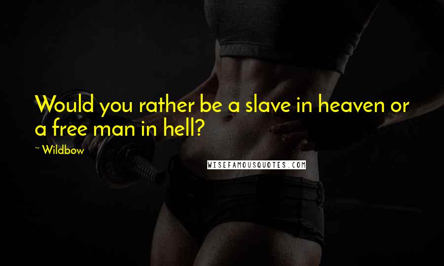 Wildbow Quotes: Would you rather be a slave in heaven or a free man in hell?