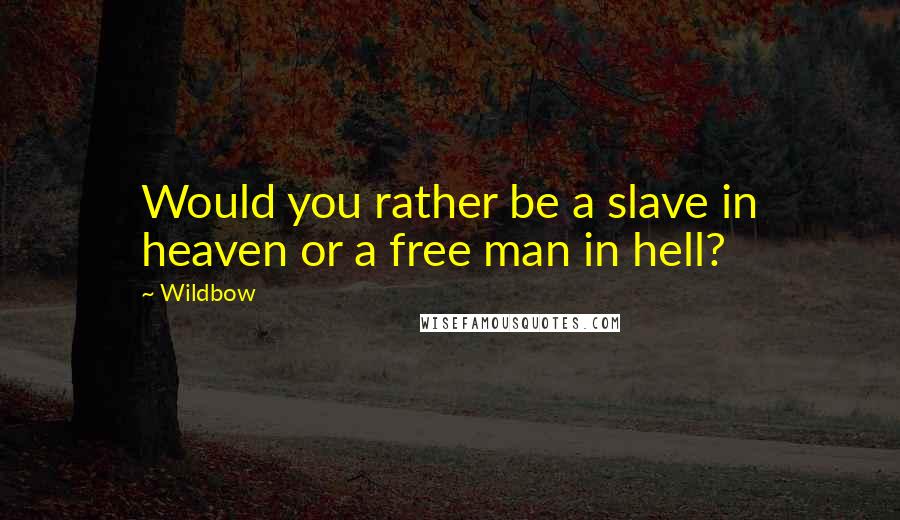 Wildbow Quotes: Would you rather be a slave in heaven or a free man in hell?