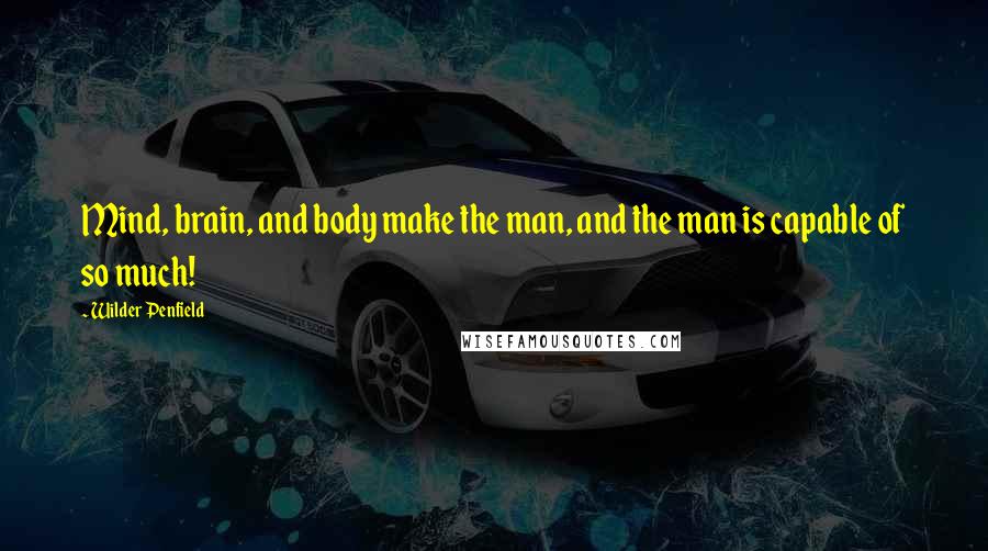Wilder Penfield Quotes: Mind, brain, and body make the man, and the man is capable of so much!