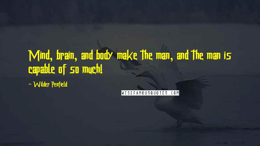 Wilder Penfield Quotes: Mind, brain, and body make the man, and the man is capable of so much!
