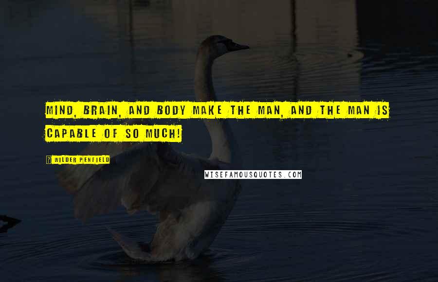 Wilder Penfield Quotes: Mind, brain, and body make the man, and the man is capable of so much!