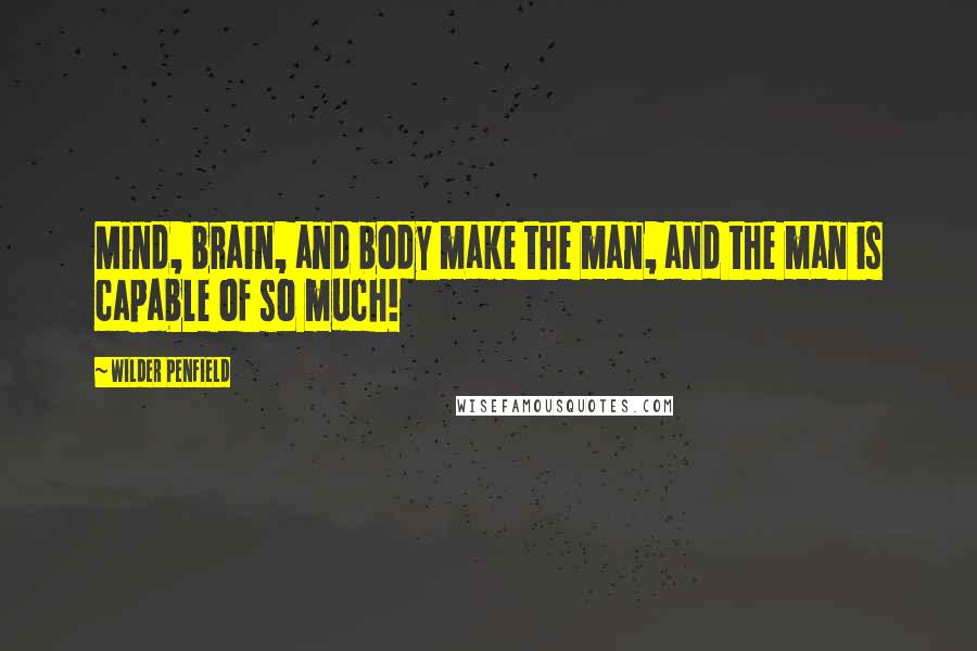 Wilder Penfield Quotes: Mind, brain, and body make the man, and the man is capable of so much!