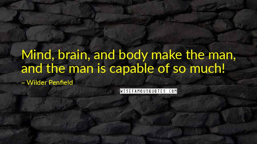 Wilder Penfield Quotes: Mind, brain, and body make the man, and the man is capable of so much!