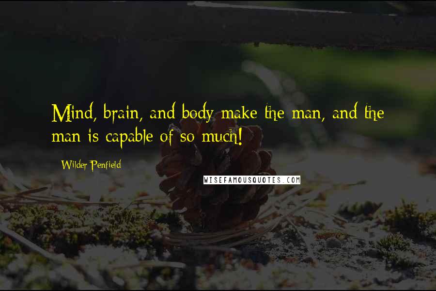 Wilder Penfield Quotes: Mind, brain, and body make the man, and the man is capable of so much!