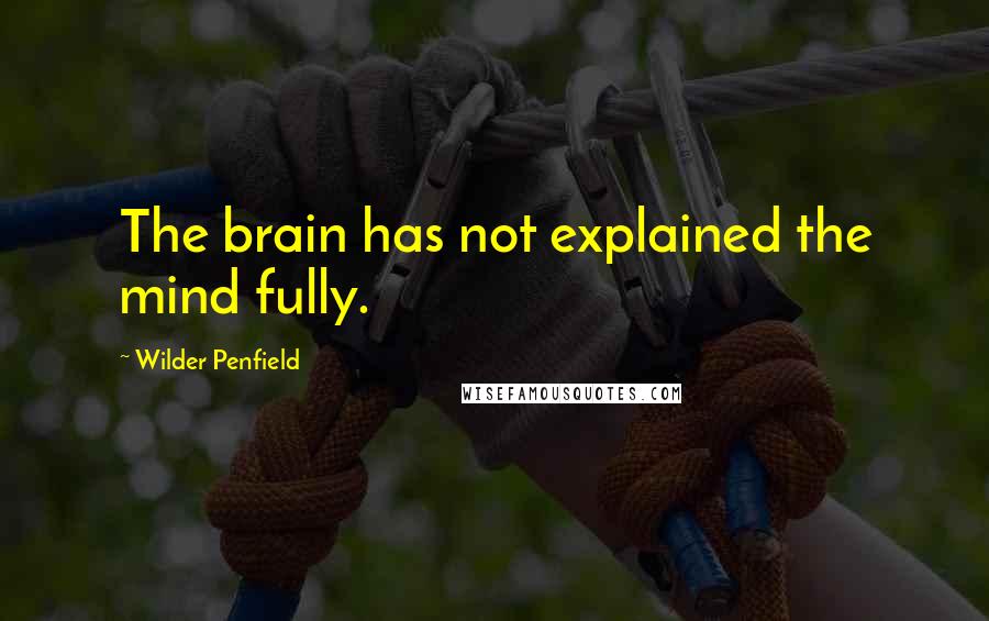 Wilder Penfield Quotes: The brain has not explained the mind fully.