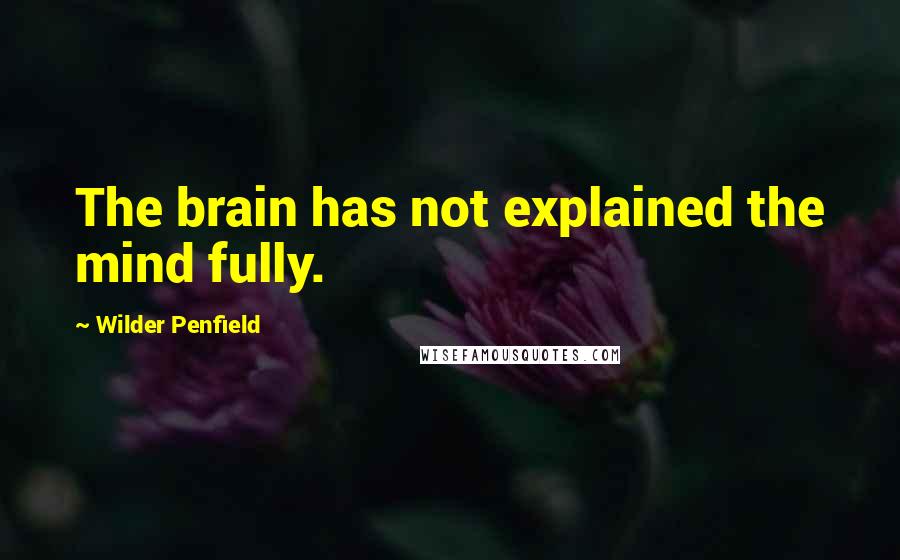 Wilder Penfield Quotes: The brain has not explained the mind fully.