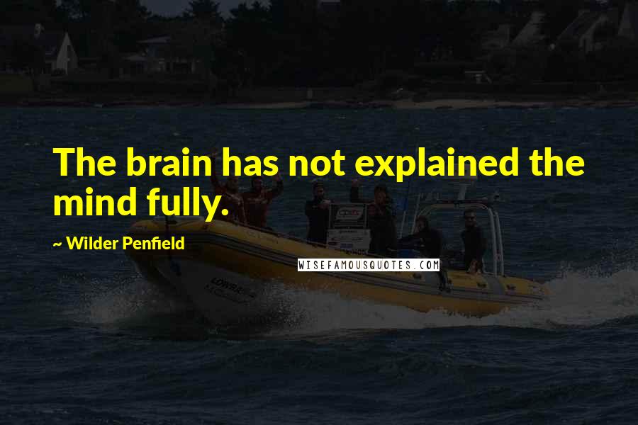 Wilder Penfield Quotes: The brain has not explained the mind fully.