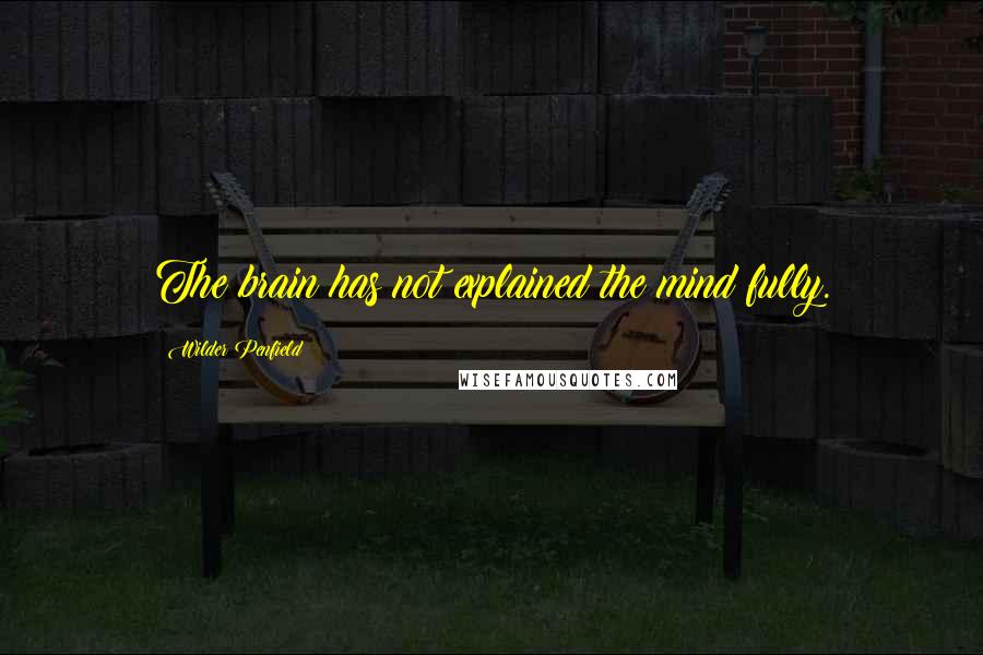 Wilder Penfield Quotes: The brain has not explained the mind fully.