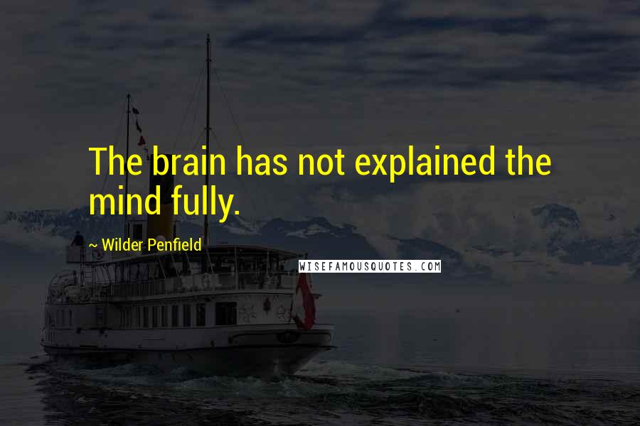 Wilder Penfield Quotes: The brain has not explained the mind fully.