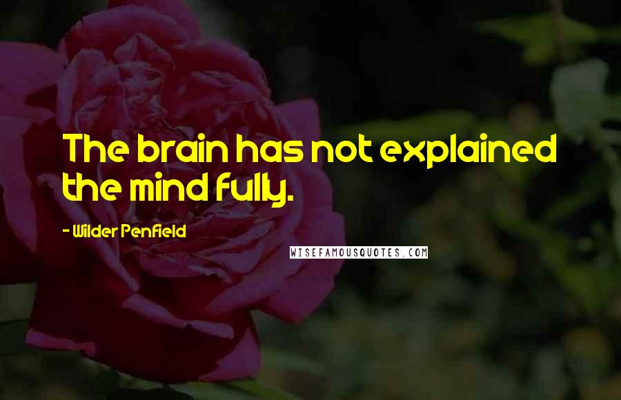 Wilder Penfield Quotes: The brain has not explained the mind fully.