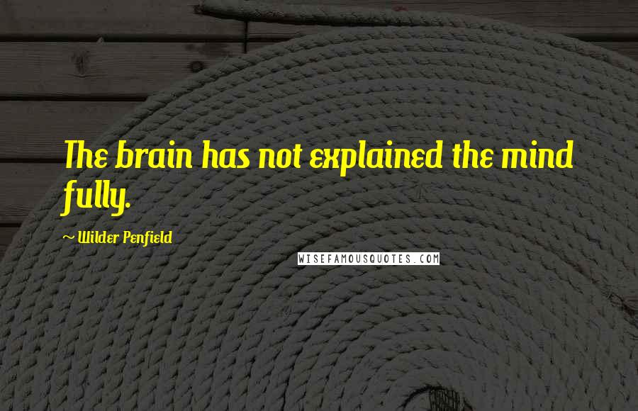 Wilder Penfield Quotes: The brain has not explained the mind fully.