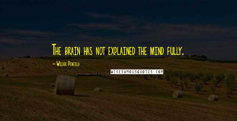 Wilder Penfield Quotes: The brain has not explained the mind fully.