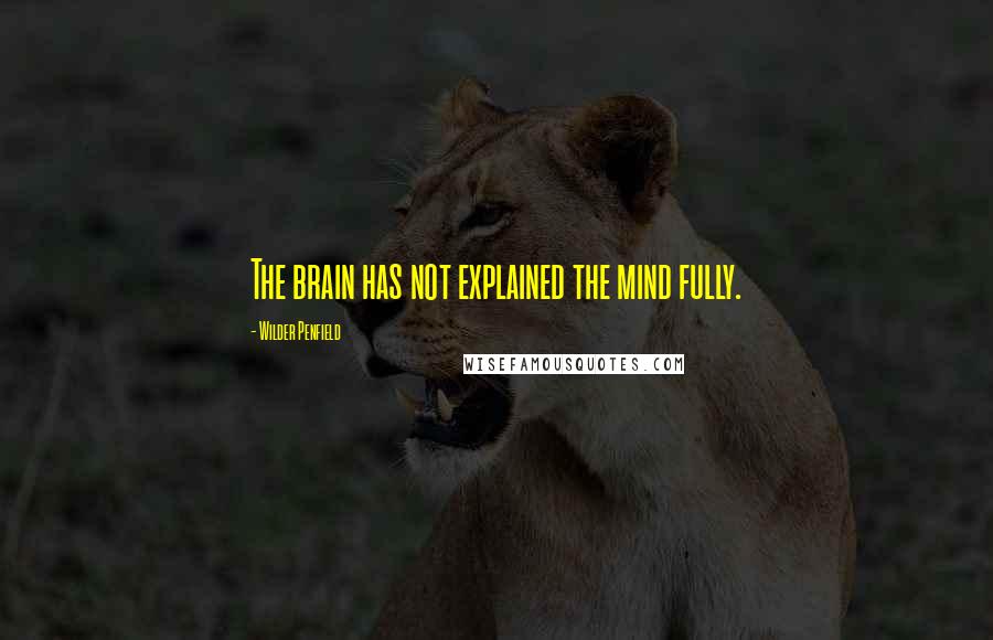 Wilder Penfield Quotes: The brain has not explained the mind fully.