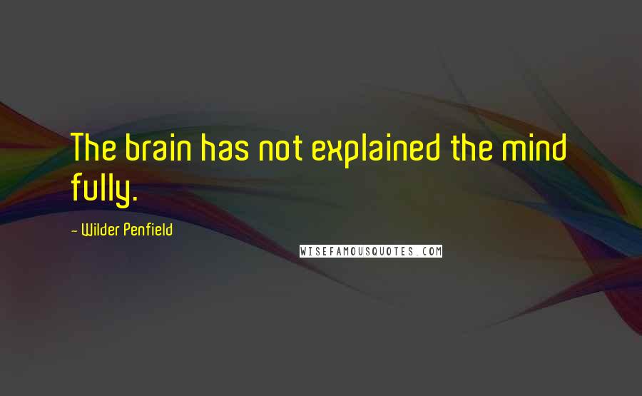 Wilder Penfield Quotes: The brain has not explained the mind fully.