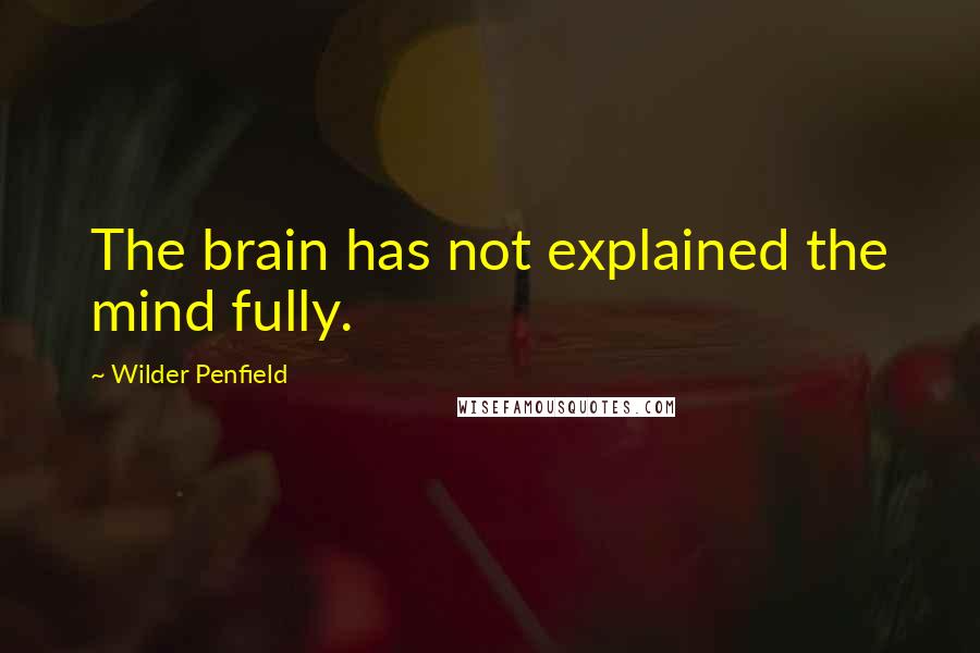 Wilder Penfield Quotes: The brain has not explained the mind fully.