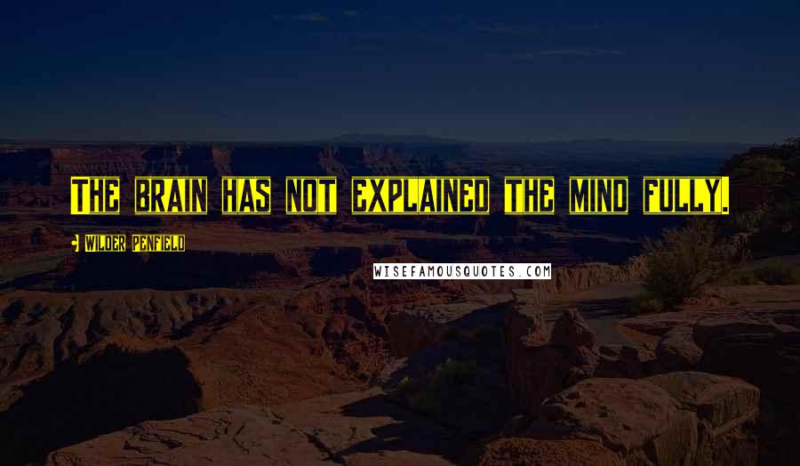 Wilder Penfield Quotes: The brain has not explained the mind fully.