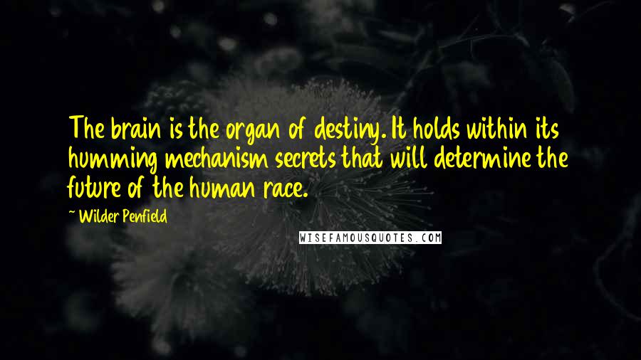Wilder Penfield Quotes: The brain is the organ of destiny. It holds within its humming mechanism secrets that will determine the future of the human race.