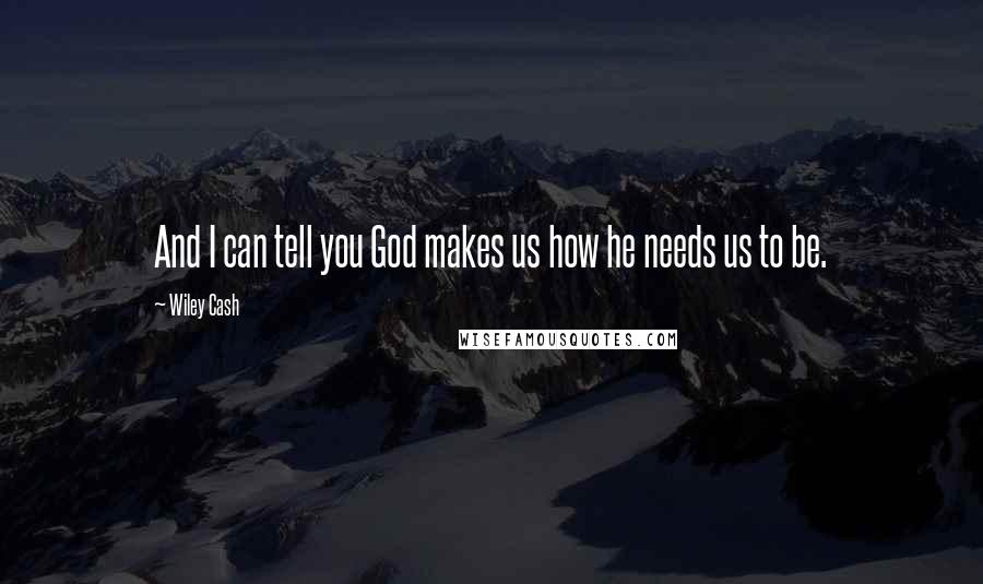 Wiley Cash Quotes: And I can tell you God makes us how he needs us to be.