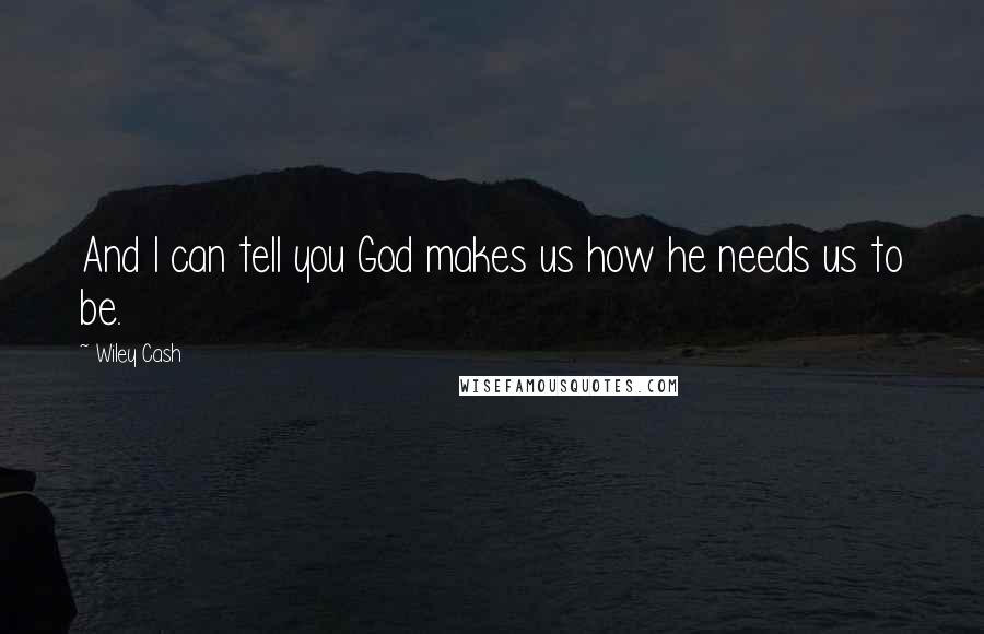 Wiley Cash Quotes: And I can tell you God makes us how he needs us to be.
