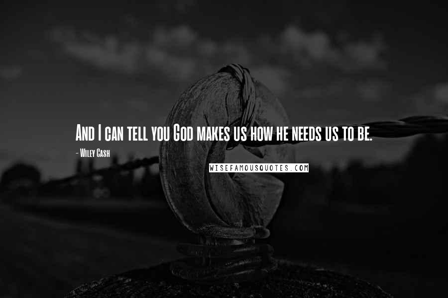 Wiley Cash Quotes: And I can tell you God makes us how he needs us to be.