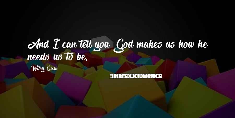 Wiley Cash Quotes: And I can tell you God makes us how he needs us to be.