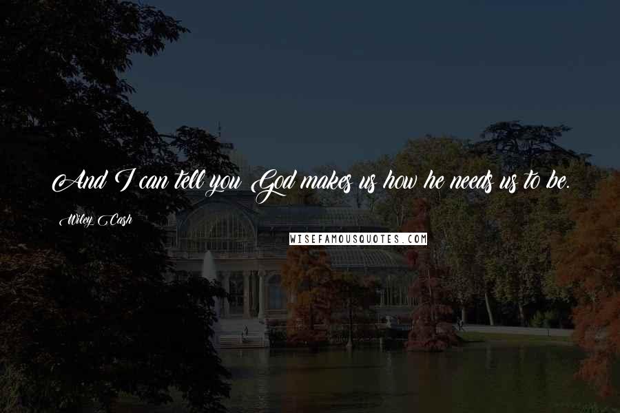 Wiley Cash Quotes: And I can tell you God makes us how he needs us to be.