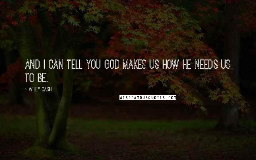 Wiley Cash Quotes: And I can tell you God makes us how he needs us to be.