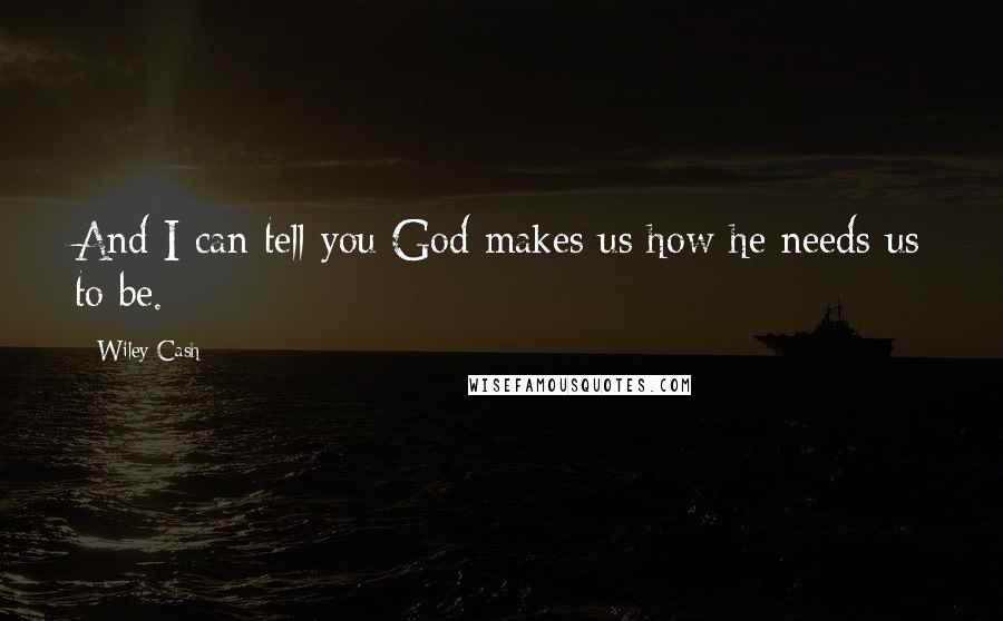 Wiley Cash Quotes: And I can tell you God makes us how he needs us to be.