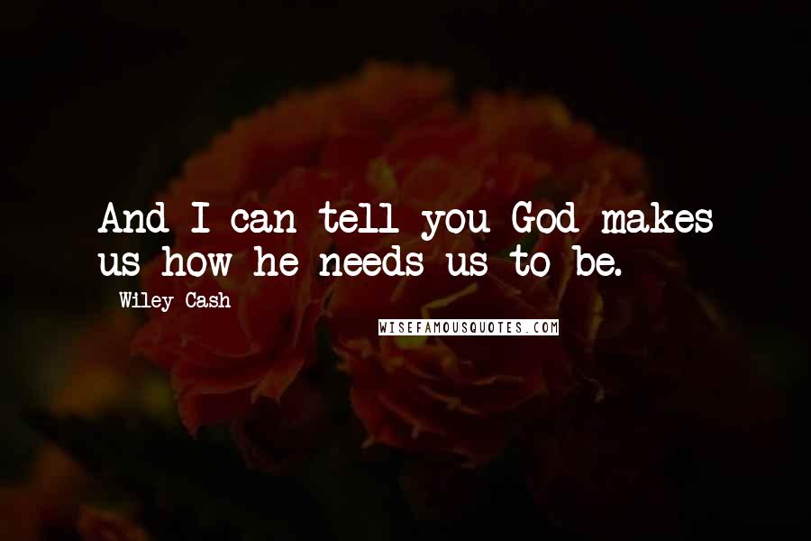 Wiley Cash Quotes: And I can tell you God makes us how he needs us to be.